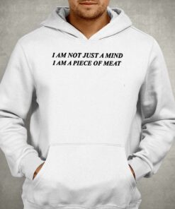 I Am Not Just A Mind I Am A Piece Of Meat Shirt 2 I Am Not Just A Mind I Am A Piece Of Meat Shirt 3
