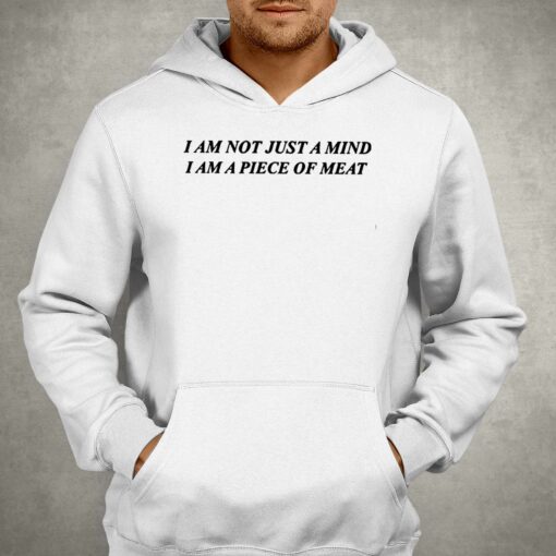 I Am Not Just A Mind I Am A Piece Of Meat Shirt