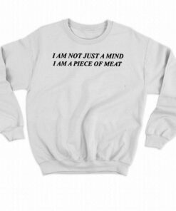 I Am Not Just A Mind I Am A Piece Of Meat Shirt 3 I Am Not Just A Mind I Am A Piece Of Meat Shirt 4