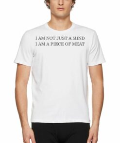 I Am Not Just A Mind I Am A Piece Of Meat T-shirt