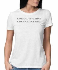 I Am Not Just A Mind I Am A Piece Of Meat T-shirt