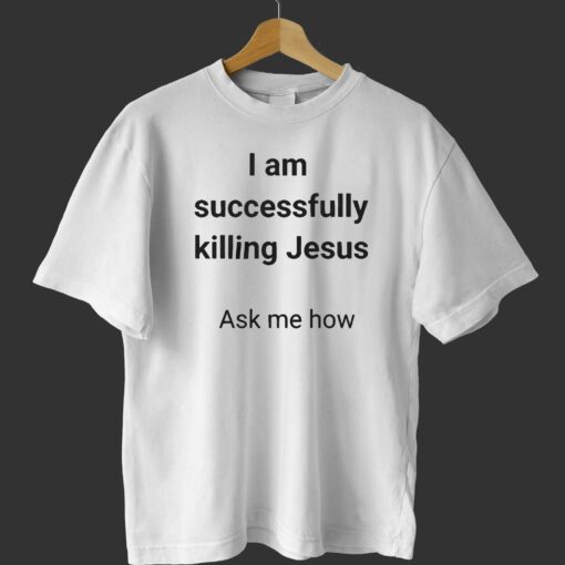 I Am Successfully Killing Jesus Ask Me How T-shirt