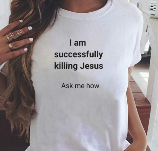 I Am Successfully Killing Jesus Ask Me How T-shirt