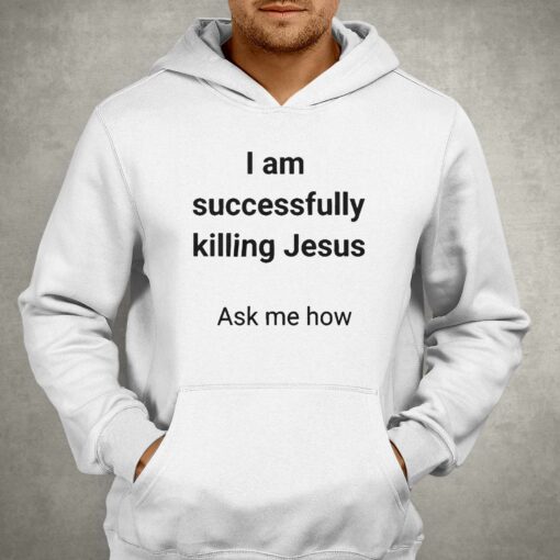 I Am Successfully Killing Jesus Ask Me How T-shirt