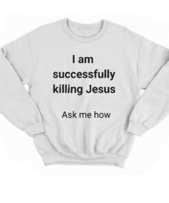 I Am Successfully Killing Jesus Ask Me How T-shirt 3 I Am Successfully Killing Jesus Ask Me How T shirt 4
