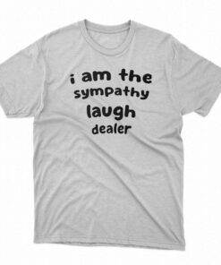 I Am The Sympathy Laugh Dealer T-shirt I Am The Sympathy Laugh Dealer T-shirt