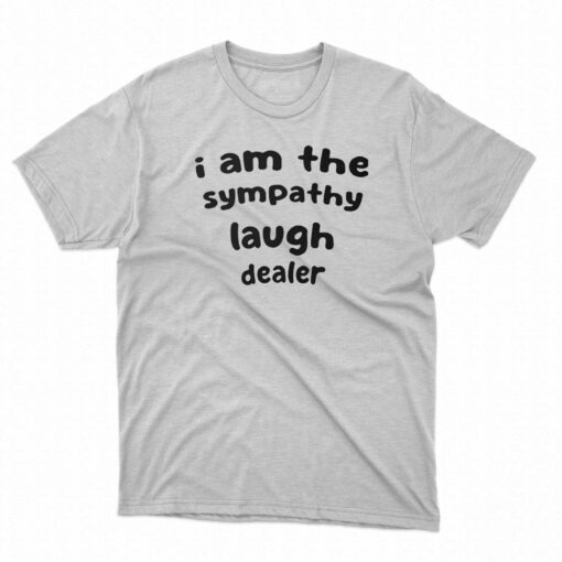 I Am The Sympathy Laugh Dealer T-shirt