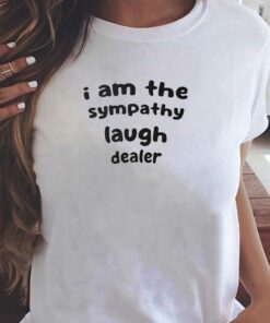 I Am The Sympathy Laugh Dealer T-shirt I Am The Sympathy Laugh Dealer T-shirt