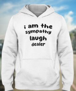 I Am The Sympathy Laugh Dealer T shirt 3