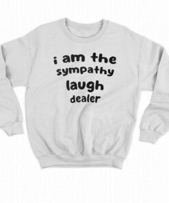 I Am The Sympathy Laugh Dealer T shirt 4