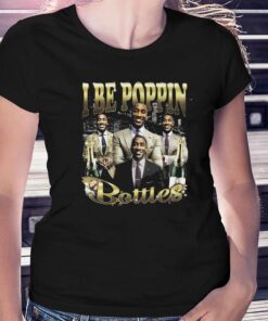 I Be Poppin Bottles T-shirt I Be Poppin Bottles T-shirt