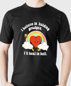 I Believe In Holding Grudges I’ll Heal In Hell Shirt I Believe In Holding Grudges I’ll Heal In Hell Shirt
