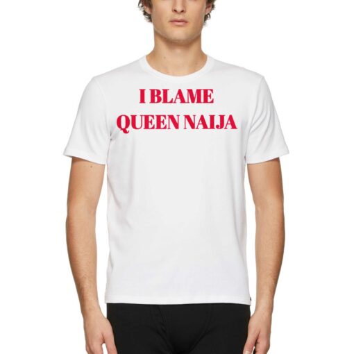 I Blame Queen Naija Shirt