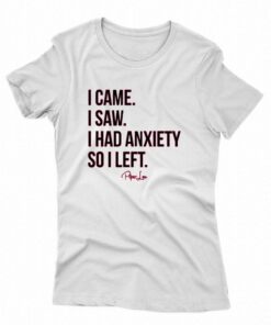 I Came I Saw I Had Anxiety So I Left T-shirt