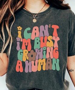 I Can’t I’m Busy Growing A Human Shirt Funny I Can’t I’m Busy Growing A Human Shirt Funny