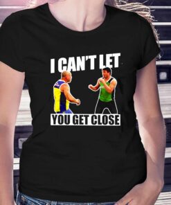 I Can’t Let You Get Close Shirt I Can’t Let You Get Close Shirt