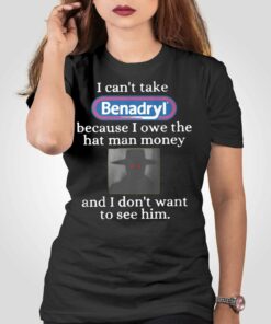 I Can’t Take Benadryl Because I Owe The Hat Man Money Shirt I Can’t Take Benadryl Because I Owe The Hat Man Money Shirt