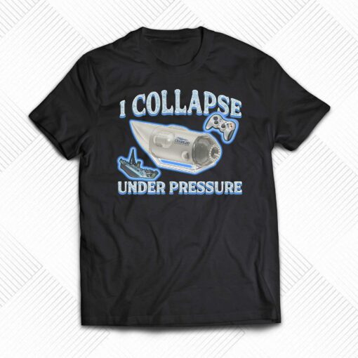 I Collapse Under Pressure Shirt