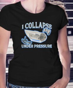 I Collapse Under Pressure Shirt I Collapse Under Pressure Shirt