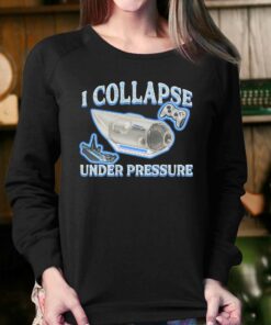 I Collapse Under Pressure Shirt 3 I Collapse Under Pressure Shirt 4