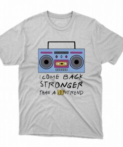 I Come Back Stronger Than A 90s Trend Shirt I Come Back Stronger Than A 90s Trend Shirt