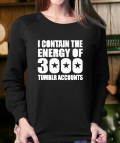 I Contain The Energy Of 3000 Tumblr Accounts Shirt 3 I Contain The Energy Of 3000 Tumblr Accounts Shirt 4