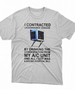 I Contracted Legionnaires’ Disease By Drinking The Condensation From My Ac Unit T-shirt