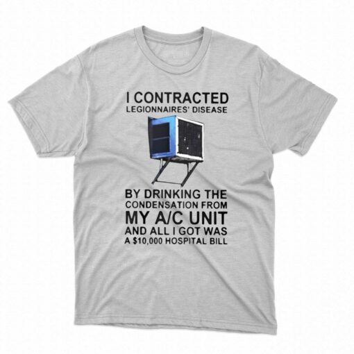 I Contracted Legionnaires’ Disease By Drinking The Condensation From My Ac Unit T-shirt