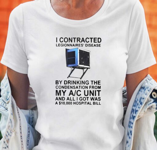 I Contracted Legionnaires’ Disease By Drinking The Condensation From My Ac Unit T-shirt