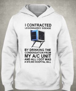 I Contracted Legionnaires Disease By Drinking The Condensation From My Ac Unit T shirt 3