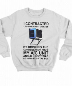 I Contracted Legionnaires Disease By Drinking The Condensation From My Ac Unit T shirt 4