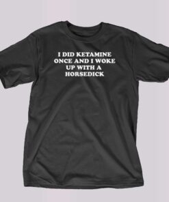 I Did Ketamine Once T-shirt I Did Ketamine Once T-shirt