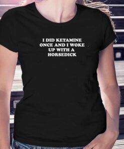 I Did Ketamine Once T-shirt I Did Ketamine Once T-shirt