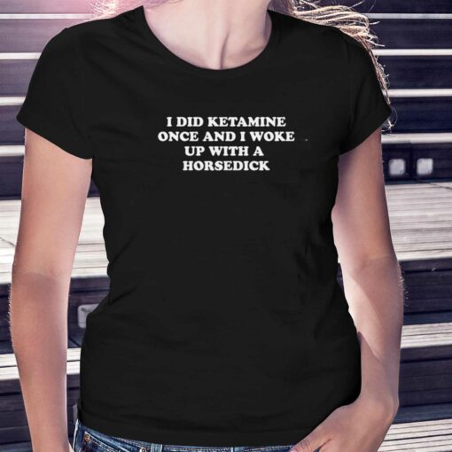 I Did Ketamine Once T-shirt