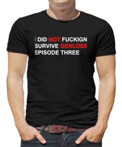 I Did Not Fuckign Survive Genloss Episode Three Shirt I Did Not Fuckign Survive Genloss Episode Three Shirt