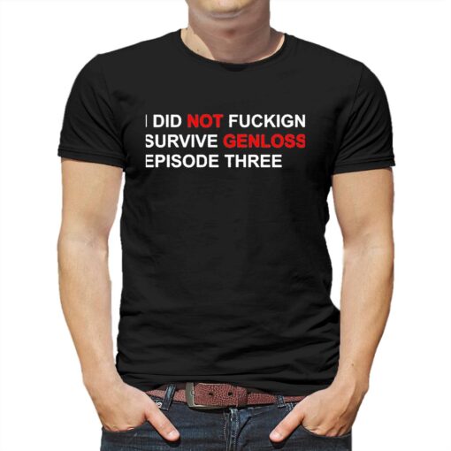 I Did Not Fuckign Survive Genloss Episode Three Shirt