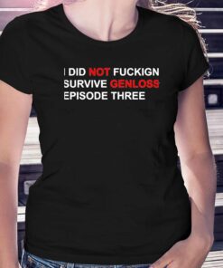 I Did Not Fuckign Survive Genloss Episode Three Shirt I Did Not Fuckign Survive Genloss Episode Three Shirt