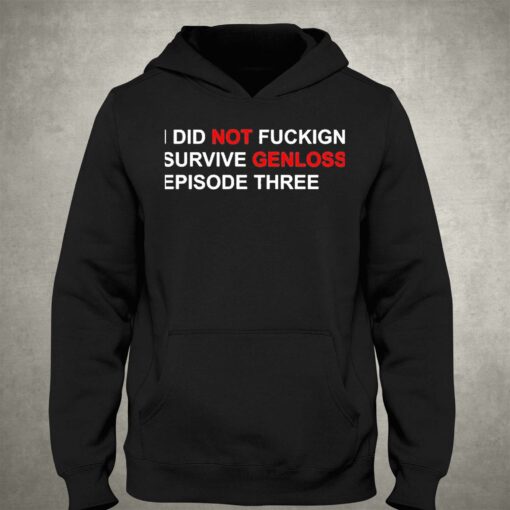 I Did Not Fuckign Survive Genloss Episode Three Shirt