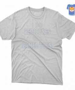 I Do Pedicures On Camel Toes Shirt I Do Pedicures On Camel Toes Shirt