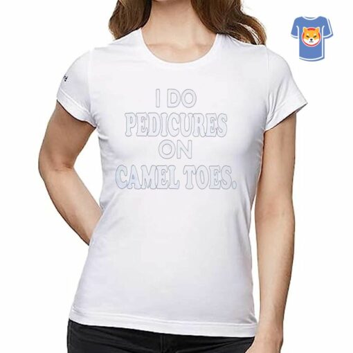 I Do Pedicures On Camel Toes Shirt