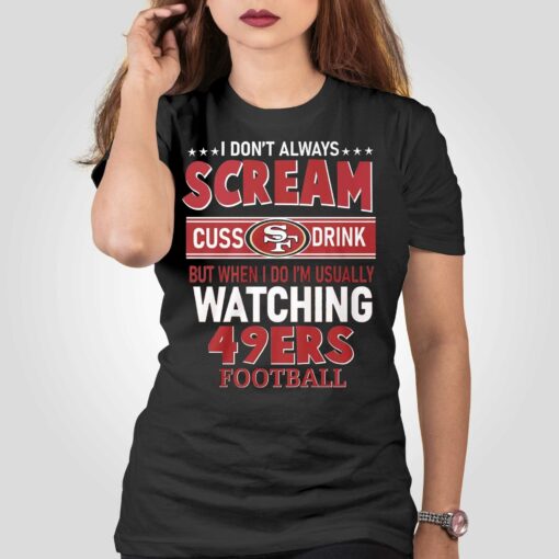 I Dont Always Scream Cuss Drink But When I Do Im Usually Watching 49ers Football T-shirt