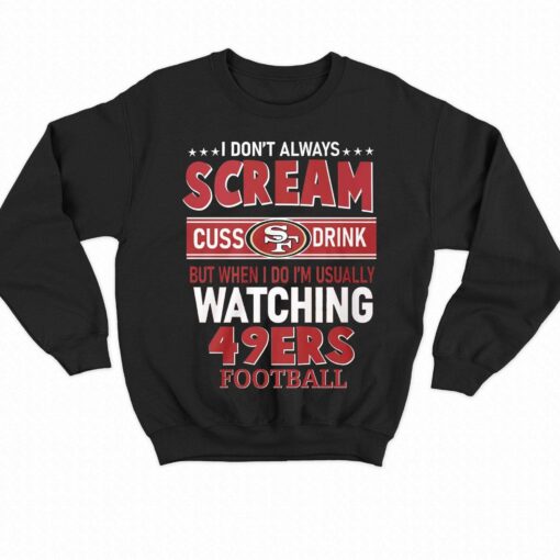 I Dont Always Scream Cuss Drink But When I Do Im Usually Watching 49ers Football T-shirt