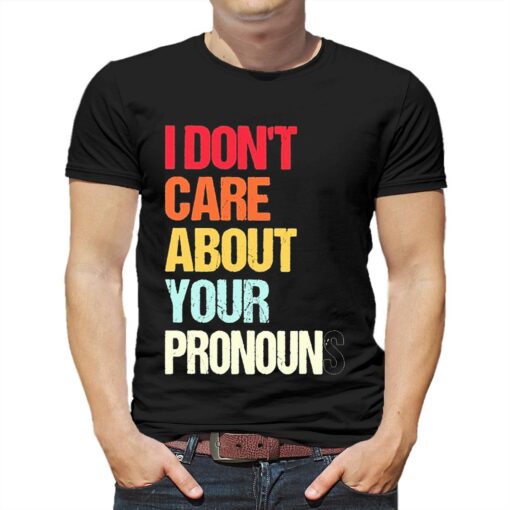 I Dont Care About Your Pronouns Shirt