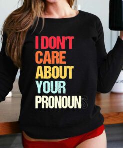 I Dont Care About Your Pronouns Shirt I Dont Care About Your Pronouns Shirt