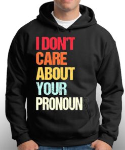 I Dont Care About Your Pronouns Shirt 2 I Dont Care About Your Pronouns Shirt 3