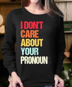 I Dont Care About Your Pronouns Shirt 3 I Dont Care About Your Pronouns Shirt 4