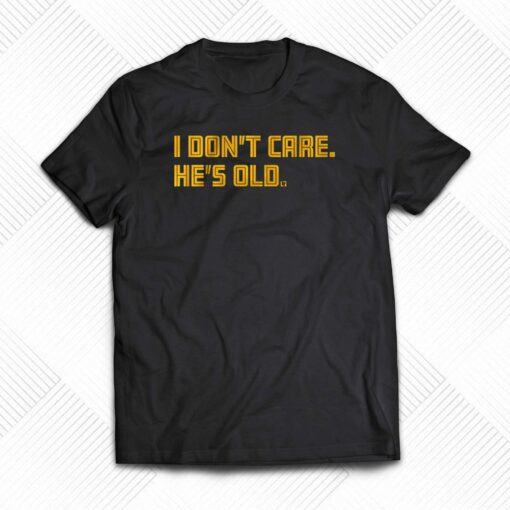 I Don’t Care He’s Old T-shirt