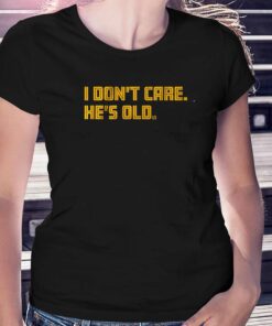 I Don’t Care He’s Old T-shirt I Don’t Care He’s Old T-shirt