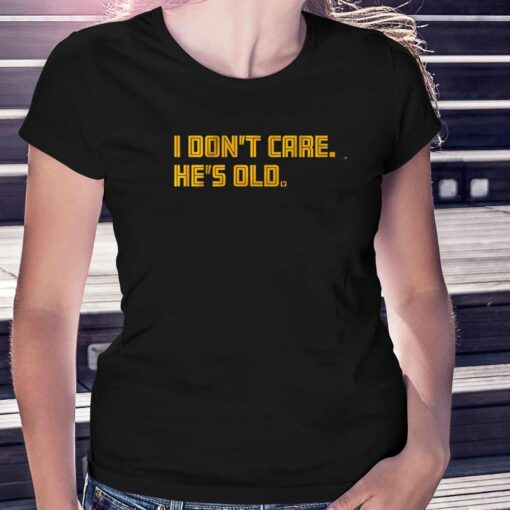 I Don’t Care He’s Old T-shirt