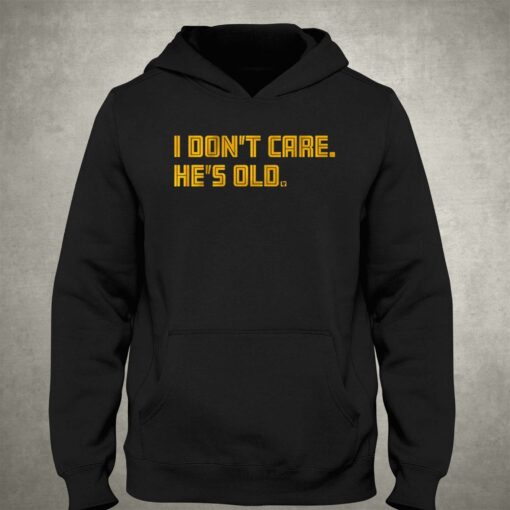 I Don’t Care He’s Old T-shirt